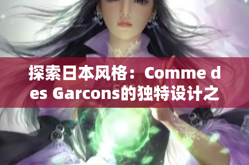 探索日本风格：Comme des Garcons的独特设计之旅