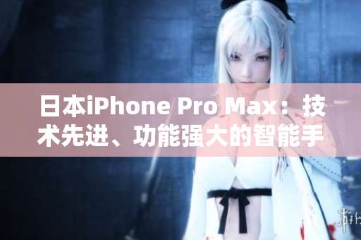 日本iPhone Pro Max：技术先进、功能强大的智能手机