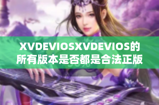 XVDEVIOSXVDEVIOS的所有版本是否都是合法正版？