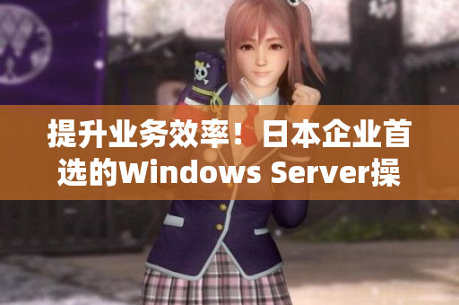 提升业务效率！日本企业首选的Windows Server操作系统