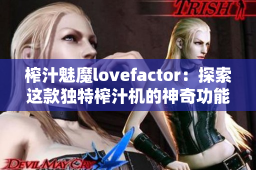 榨汁魅魔lovefactor：探索这款独特榨汁机的神奇功能