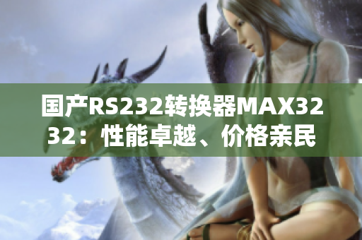 国产RS232转换器MAX3232：性能卓越、价格亲民