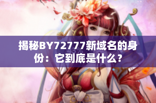 揭秘BY72777新域名的身份：它到底是什么？