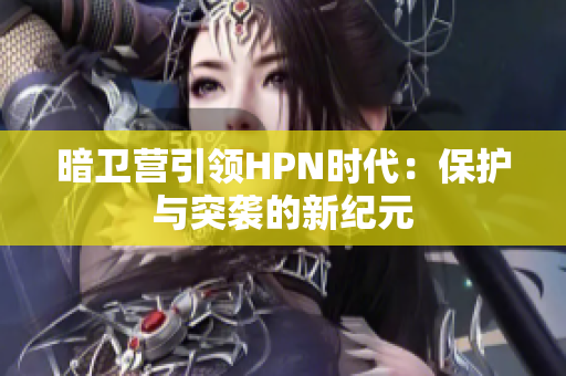 暗卫营引领HPN时代：保护与突袭的新纪元