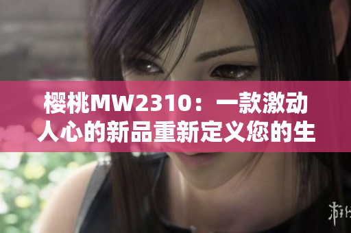 樱桃MW2310：一款激动人心的新品重新定义您的生活