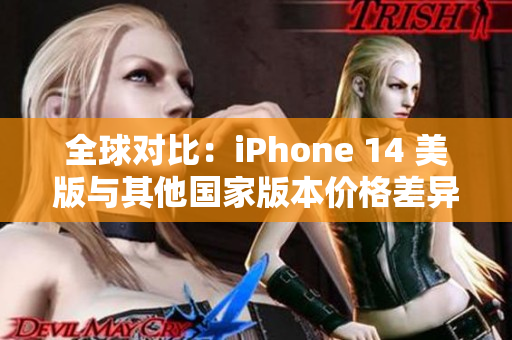 全球对比：iPhone 14 美版与其他国家版本价格差异与影响分析