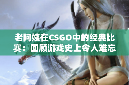 老阿姨在CSGO中的经典比赛：回顾游戏史上令人难忘的老牌选手