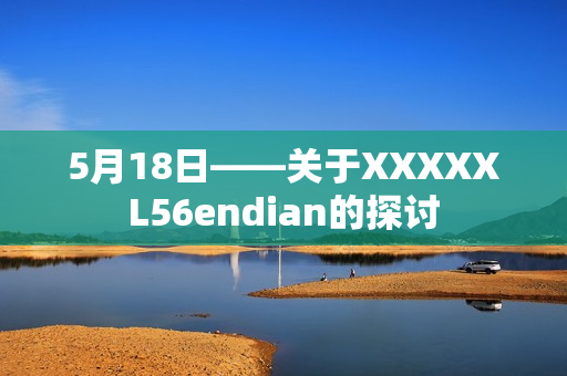 5月18日——关于XXXXXL56endian的探讨