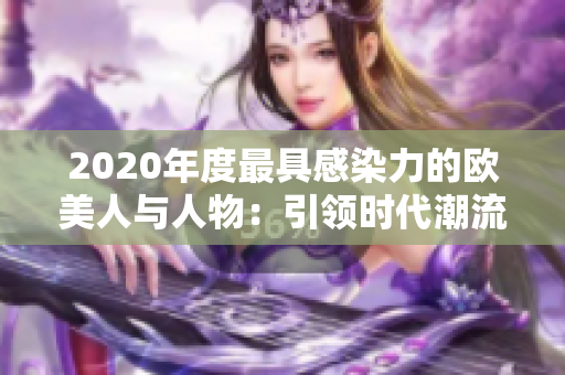 2020年度最具感染力的欧美人与人物：引领时代潮流的人物群像