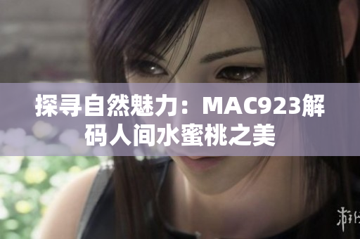 探寻自然魅力：MAC923解码人间水蜜桃之美