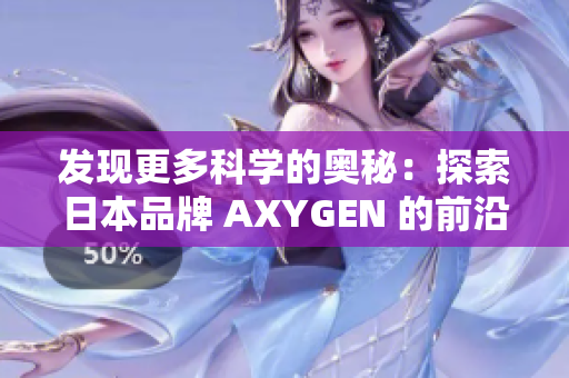 发现更多科学的奥秘：探索日本品牌 AXYGEN 的前沿科技与创新