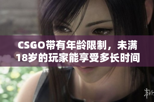 CSGO带有年龄限制，未满18岁的玩家能享受多长时间的游戏乐趣？