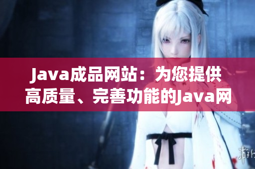 Java成品网站：为您提供高质量、完善功能的Java网站设计与开发服务