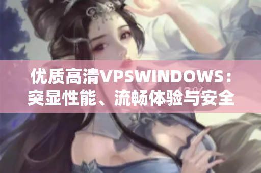 优质高清VPSWINDOWS：突显性能、流畅体验与安全特性