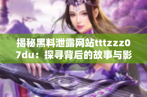 揭秘黑料泄露网站tttzzz07du：探寻背后的故事与影响