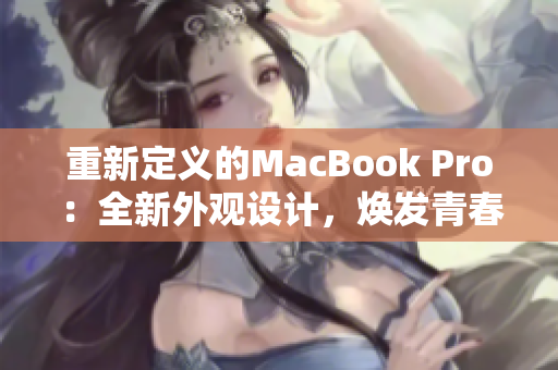 重新定义的MacBook Pro：全新外观设计，焕发青春活力