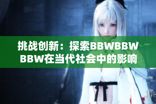 挑战创新：探索BBWBBWBBW在当代社会中的影响力与发展前景