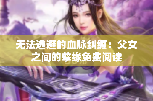 无法逃避的血脉纠缠：父女之间的孽缘免费阅读