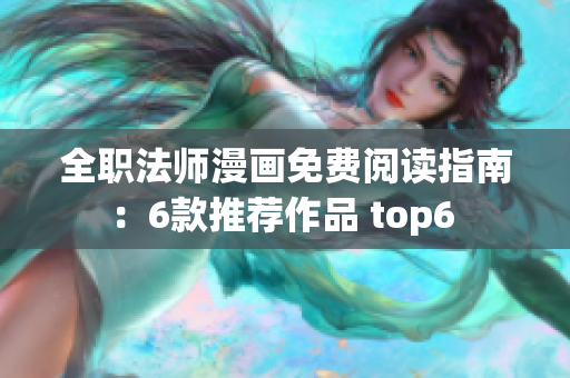 全职法师漫画免费阅读指南：6款推荐作品 top6 