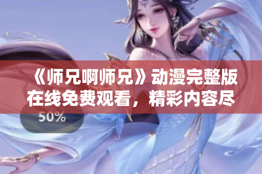 《师兄啊师兄》动漫完整版在线免费观看，精彩内容尽收眼底