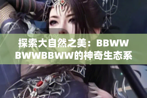 探索大自然之美：BBWWBWWBBWW的神奇生态系统