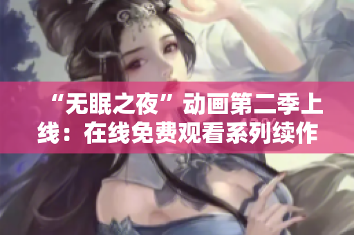 “无眠之夜”动画第二季上线：在线免费观看系列续作，惊悚与悬疑再现