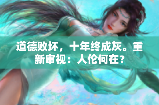 道德败坏，十年终成灰。重新审视：人伦何在？