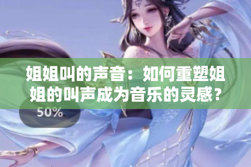 姐姐叫的声音：如何重塑姐姐的叫声成为音乐的灵感？