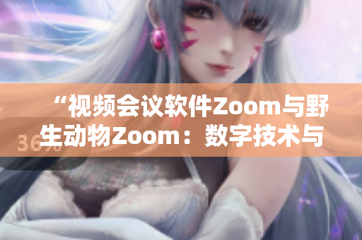 “视频会议软件Zoom与野生动物Zoom：数字技术与自然生态的交汇”