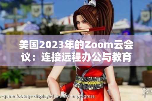 美国2023年的Zoom云会议：连接远程办公与教育