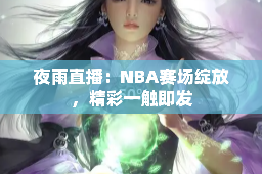 夜雨直播：NBA赛场绽放，精彩一触即发