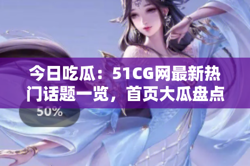 今日吃瓜：51CG网最新热门话题一览，首页大瓜盘点！