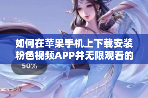 如何在苹果手机上下载安装粉色视频APP并无限观看的完整教程