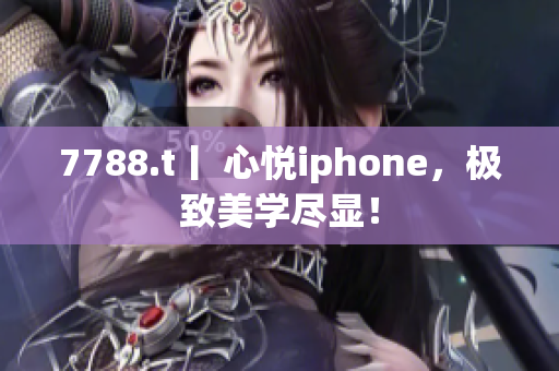 7788.t丨 心悦iphone，极致美学尽显！