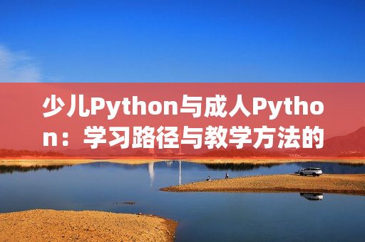 少儿Python与成人Python：学习路径与教学方法的异同