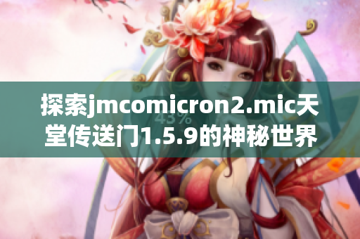 探索jmcomicron2.mic天堂传送门1.5.9的神秘世界，揭开新的冒险篇章