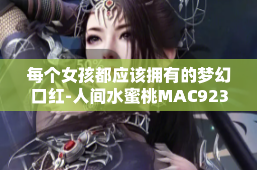 每个女孩都应该拥有的梦幻口红-人间水蜜桃MAC923