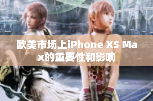 欧美市场上iPhone XS Max的重要性和影响