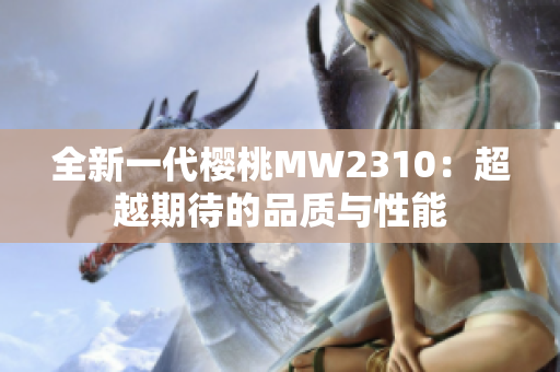 全新一代樱桃MW2310：超越期待的品质与性能