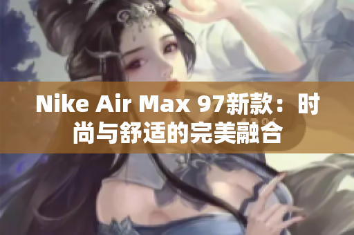 Nike Air Max 97新款：时尚与舒适的完美融合