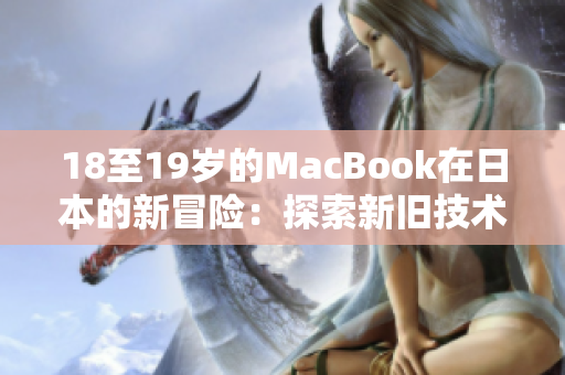 18至19岁的MacBook在日本的新冒险：探索新旧技术的完美融合