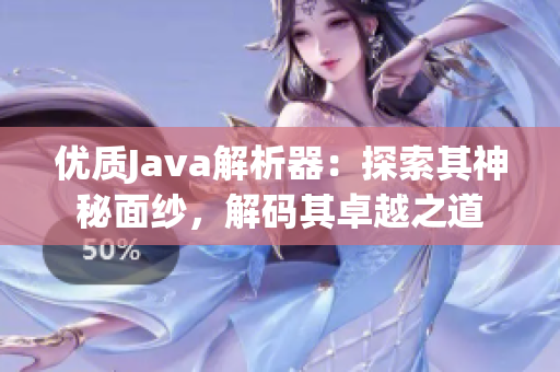 优质Java解析器：探索其神秘面纱，解码其卓越之道