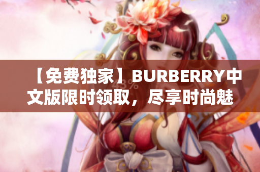 【免费独家】BURBERRY中文版限时领取，尽享时尚魅力