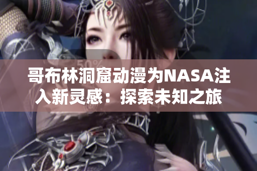 哥布林洞窟动漫为NASA注入新灵感：探索未知之旅