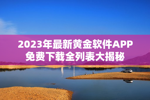 2023年最新黄金软件APP免费下载全列表大揭秘