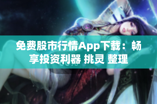 免费股市行情App下载：畅享投资利器 挑灵 整理