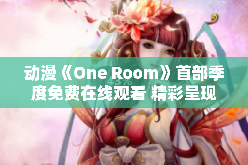 动漫《One Room》首部季度免费在线观看 精彩呈现！