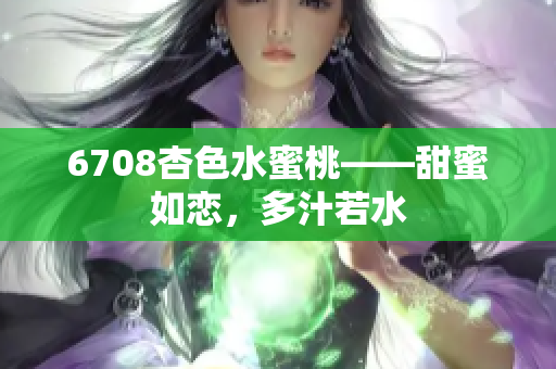 6708杏色水蜜桃——甜蜜如恋，多汁若水