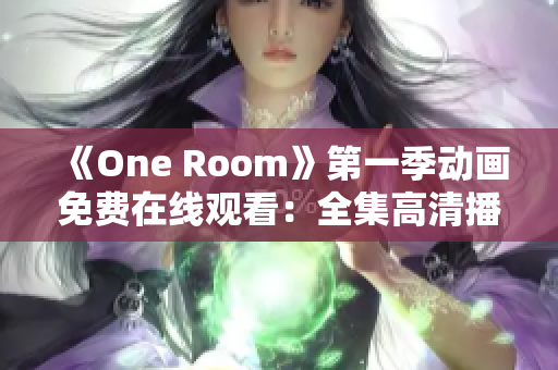 《One Room》第一季动画免费在线观看：全集高清播放尽在此！