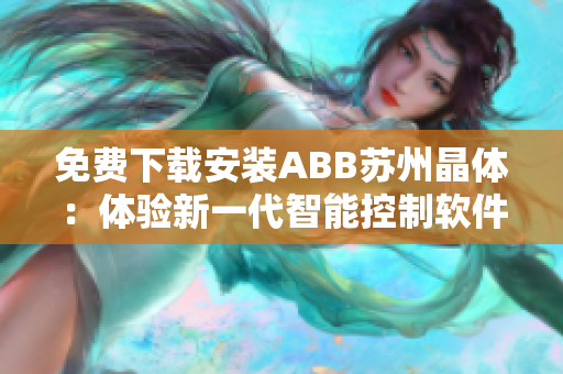 免费下载安装ABB苏州晶体：体验新一代智能控制软件